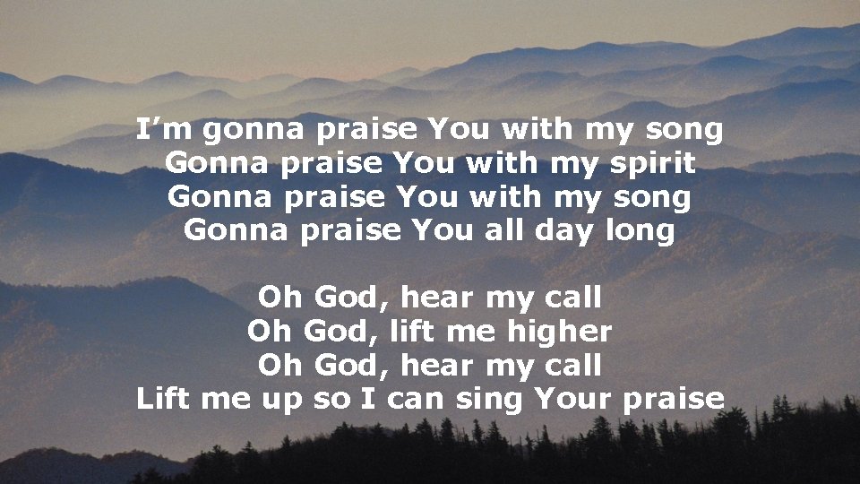 I’m gonna praise You with my song Gonna praise You with my spirit Gonna