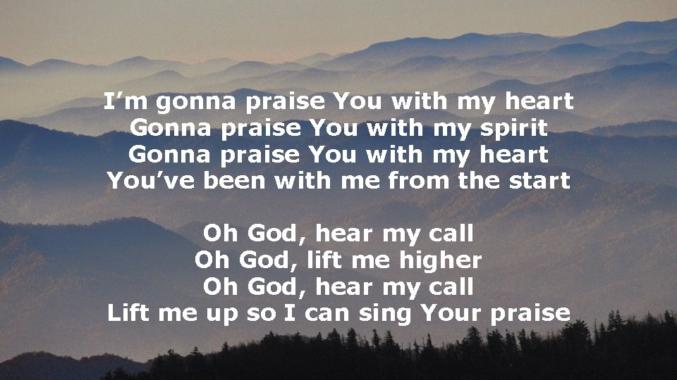 I’m gonna praise You with my heart Gonna praise You with my spirit Gonna