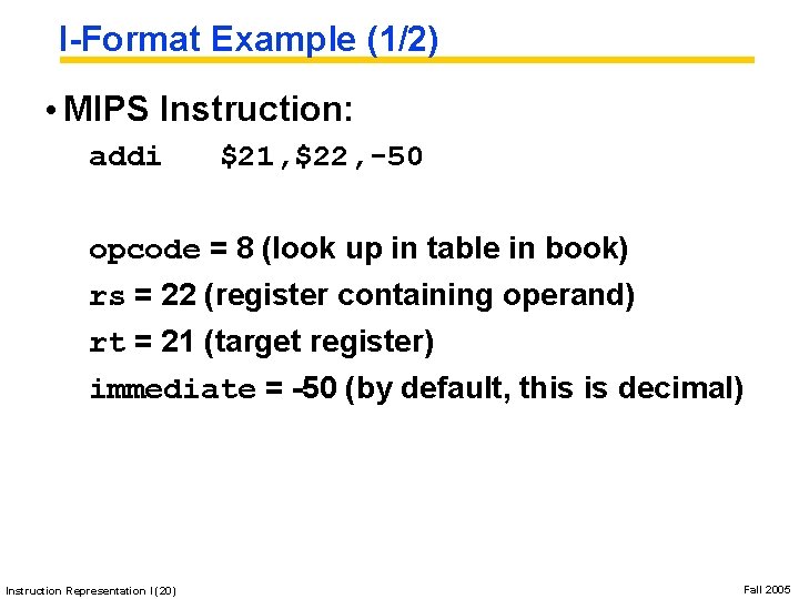 I-Format Example (1/2) • MIPS Instruction: addi $21, $22, -50 opcode = 8 (look