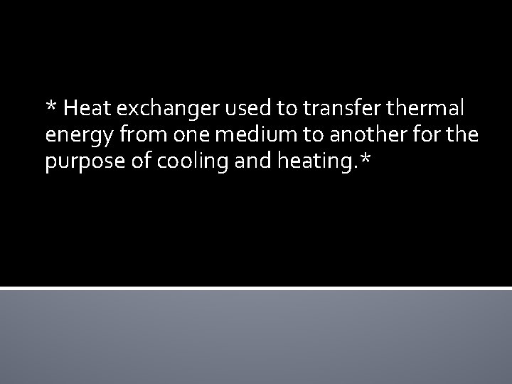 * Heat exchanger used to transfer thermal energy from one medium to another for