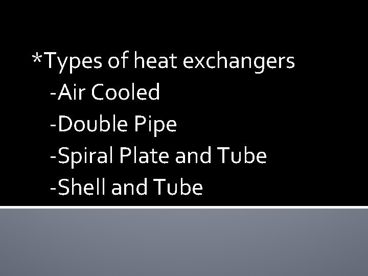*Types of heat exchangers -Air Cooled -Double Pipe -Spiral Plate and Tube -Shell and