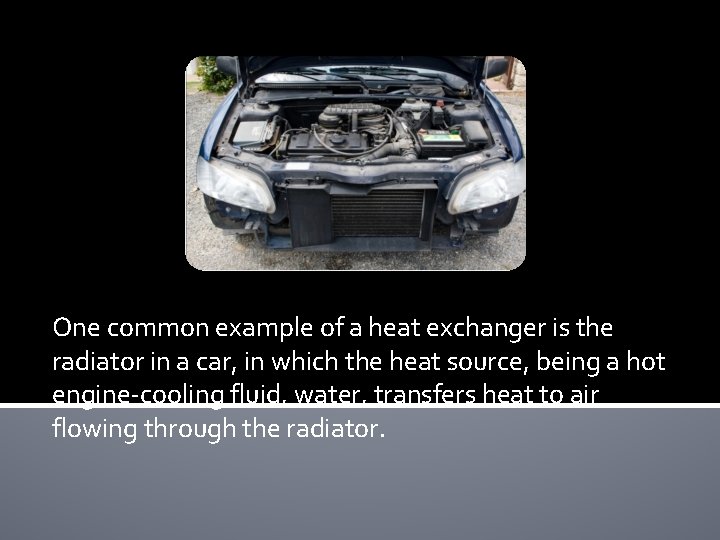 One common example of a heat exchanger is the radiator in a car, in