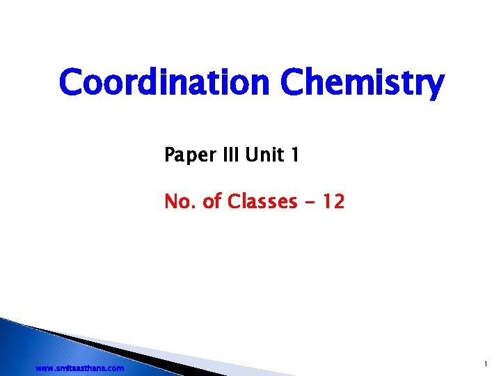Coordination Chemistry Paper III Unit 1 No. of Classes - 12 www. smitaasthana. com Coordination Chemistry Paper III Unit 1 No. of Classes - 12 www. smitaasthana. com