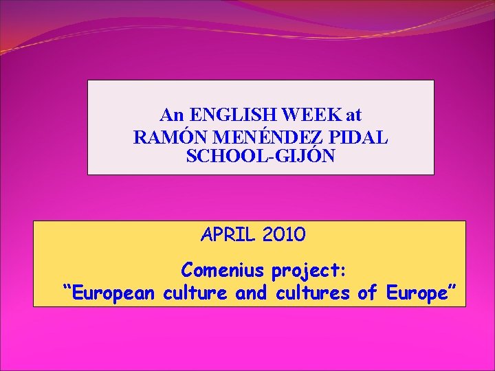 An ENGLISH WEEK at RAMÓN MENÉNDEZ PIDAL SCHOOL-GIJÓN APRIL 2010 Comenius project: “European culture