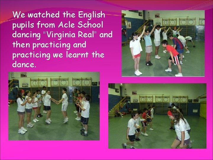 We watched the English pupils from Acle School dancing “Virginia Real” and then practicing