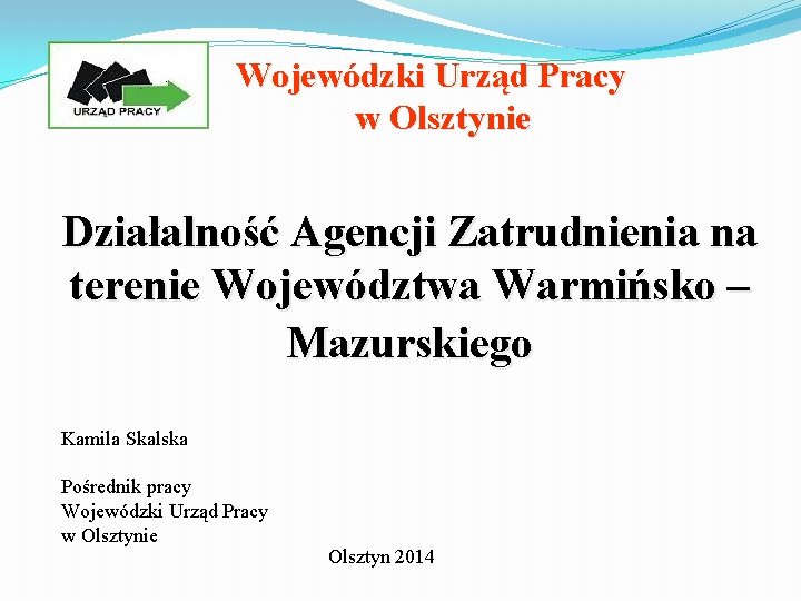 Wojewódzki Urząd Pracy w Olsztynie Działalność Agencji Zatrudnienia na terenie Województwa Warmińsko – Mazurskiego