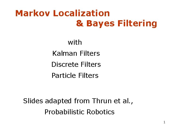 Markov Localization & Bayes Filtering with Kalman Filters Discrete Filters Particle Filters Slides adapted