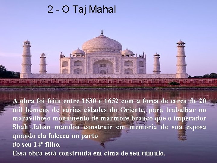 2 - O Taj Mahal A obra foi feita entre 1630 e 1652 com