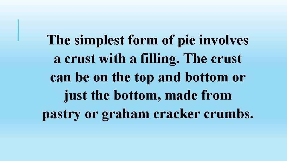 The simplest form of pie involves a crust with a filling. The crust can