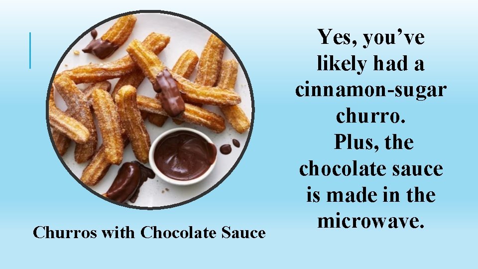 Churros with Chocolate Sauce Yes, you’ve likely had a cinnamon-sugar churro. Plus, the chocolate