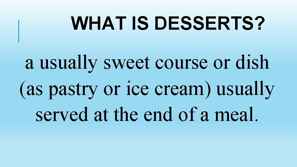 WHAT IS DESSERTS? a usually sweet course or dish (as pastry or ice cream)