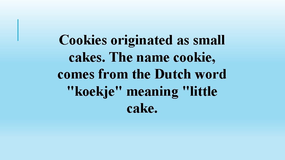 Cookies originated as small cakes. The name cookie, comes from the Dutch word "koekje"