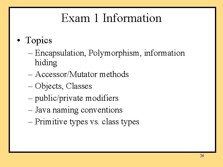 Exam 1 Information • Topics – Encapsulation, Polymorphism, information hiding – Accessor/Mutator methods –
