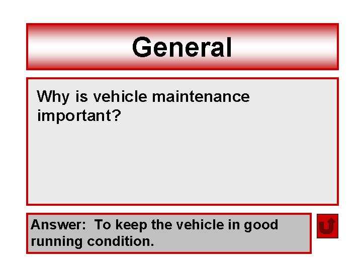 General Why is vehicle maintenance important? Answer: To keep the vehicle in good running