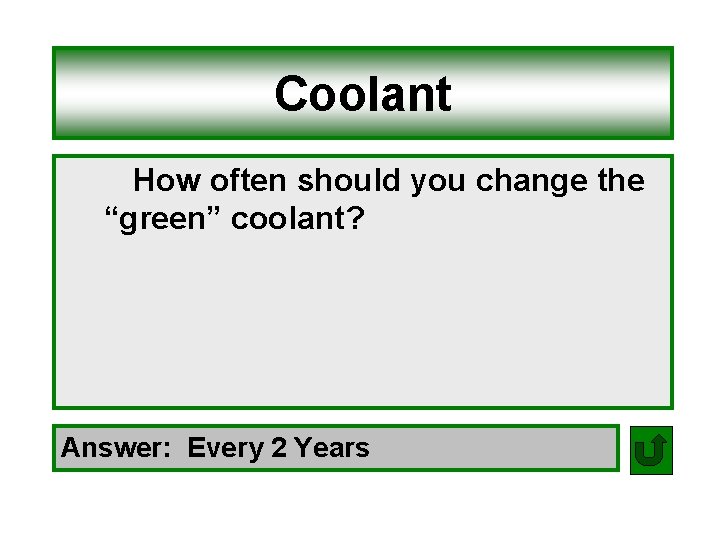 Coolant How often should you change the “green” coolant? Answer: Every 2 Years 