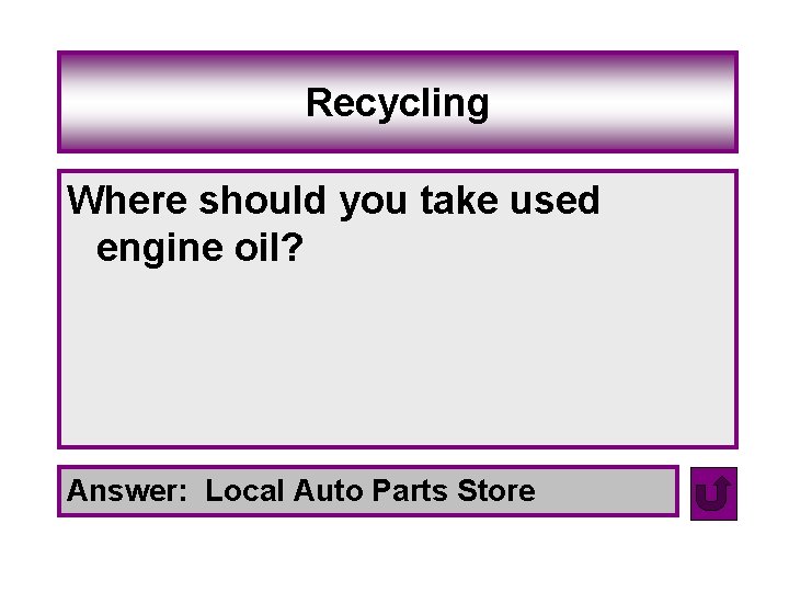 Recycling Where should you take used engine oil? Answer: Local Auto Parts Store 