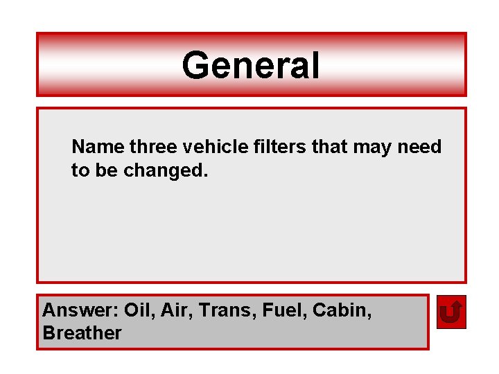 General Name three vehicle filters that may need to be changed. Answer: Oil, Air,