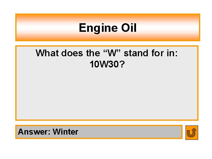 Engine Oil What does the “W” stand for in: 10 W 30? Answer: Winter