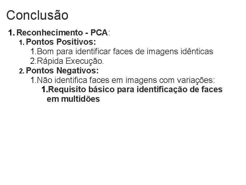 Conclusão 1. Reconhecimento - PCA: 1. Pontos Positivos: 1. Bom para identificar faces de