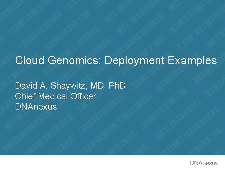 Cloud Genomics: Deployment Examples David A. Shaywitz, MD, Ph. D Chief Medical Officer DNAnexus