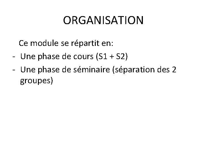 ORGANISATION Ce module se répartit en: - Une phase de cours (S 1 +