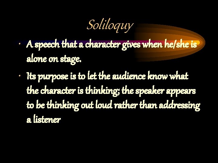 Soliloquy • A speech that a character gives when he/she is alone on stage.