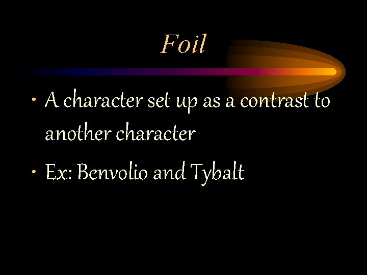 Foil • A character set up as a contrast to another character • Ex: