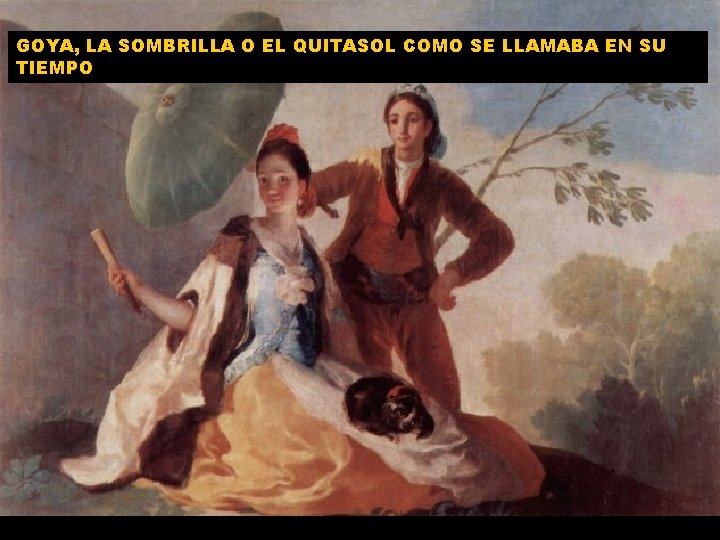 GOYA, LA SOMBRILLA O EL QUITASOL COMO SE LLAMABA EN SU TIEMPO 