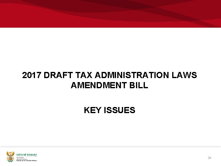 2017 DRAFT TAX ADMINISTRATION LAWS AMENDMENT BILL KEY ISSUES 31 