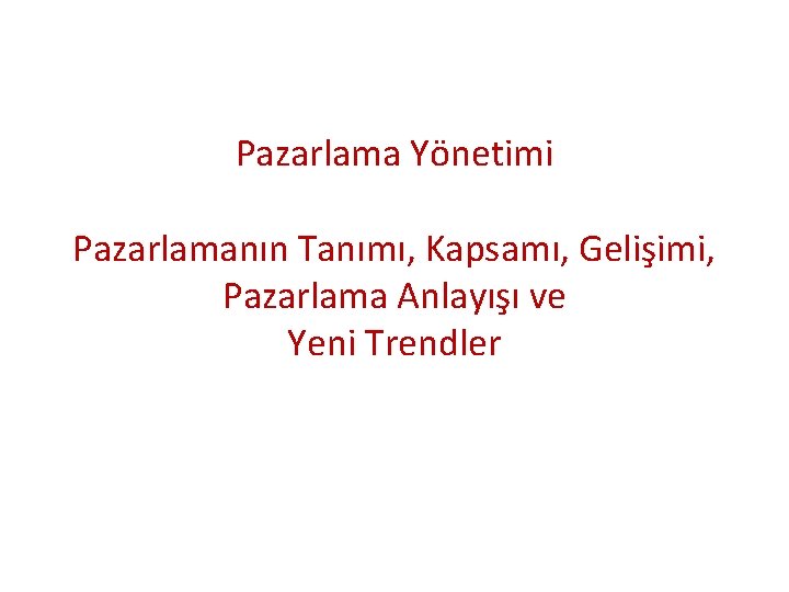 Pazarlama Yönetimi Pazarlamanın Tanımı, Kapsamı, Gelişimi, Pazarlama Anlayışı ve Yeni Trendler 