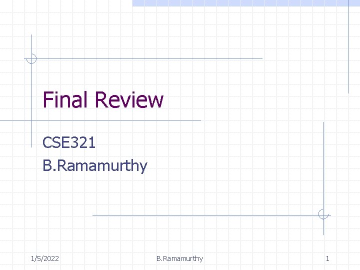 Final Review CSE 321 B. Ramamurthy 1/5/2022 B. Ramamurthy 1 