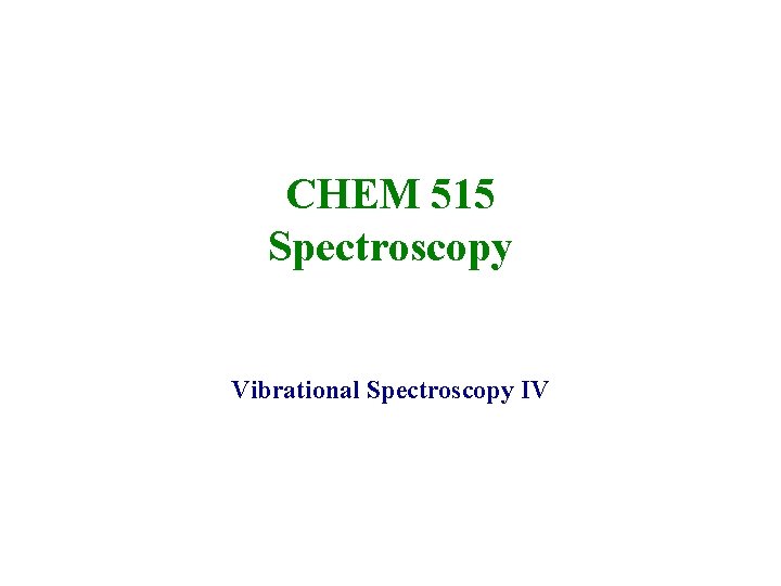 CHEM 515 Spectroscopy Vibrational Spectroscopy IV 