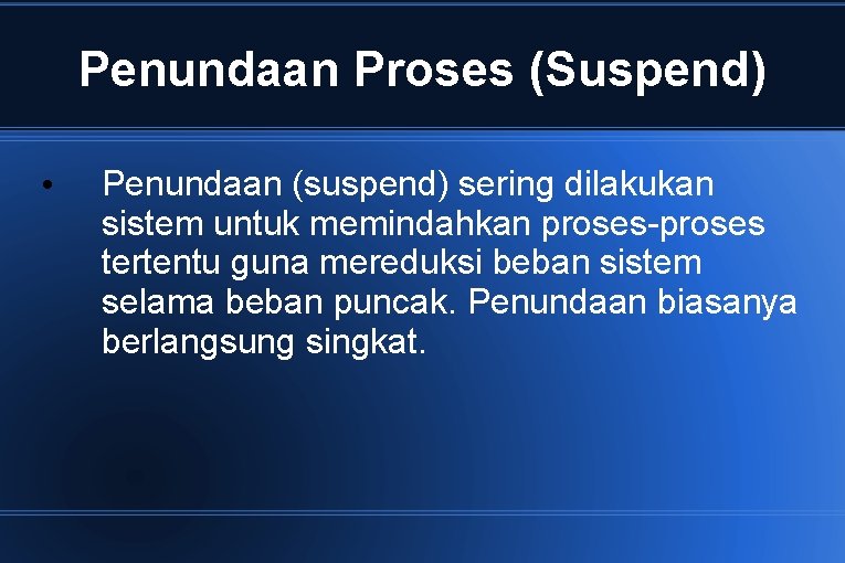 Penundaan Proses (Suspend) • Penundaan (suspend) sering dilakukan sistem untuk memindahkan proses-proses tertentu guna