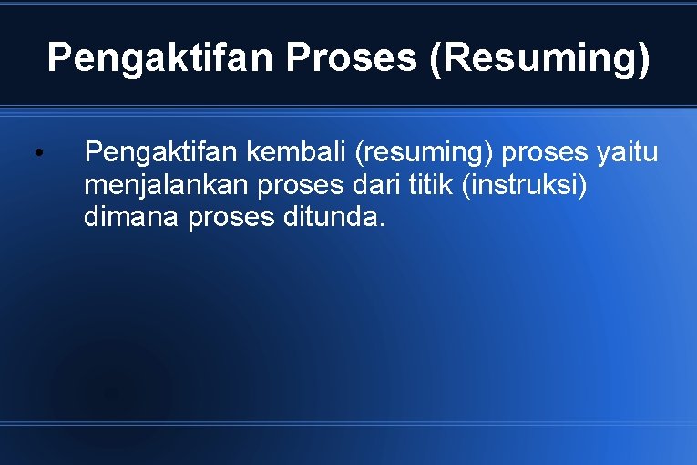 Pengaktifan Proses (Resuming) • Pengaktifan kembali (resuming) proses yaitu menjalankan proses dari titik (instruksi)