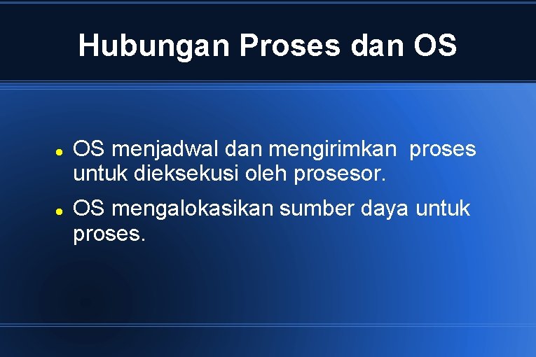 Hubungan Proses dan OS menjadwal dan mengirimkan proses untuk dieksekusi oleh prosesor. OS mengalokasikan