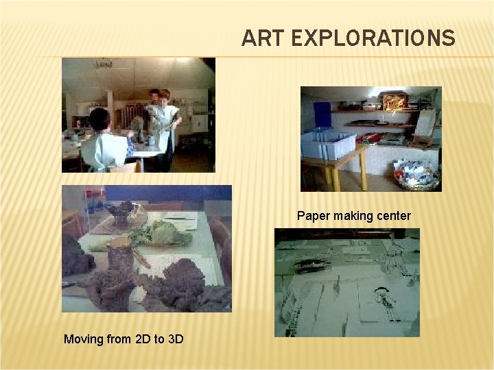 ART EXPLORATIONS Paper making center Moving from 2 D to 3 D 