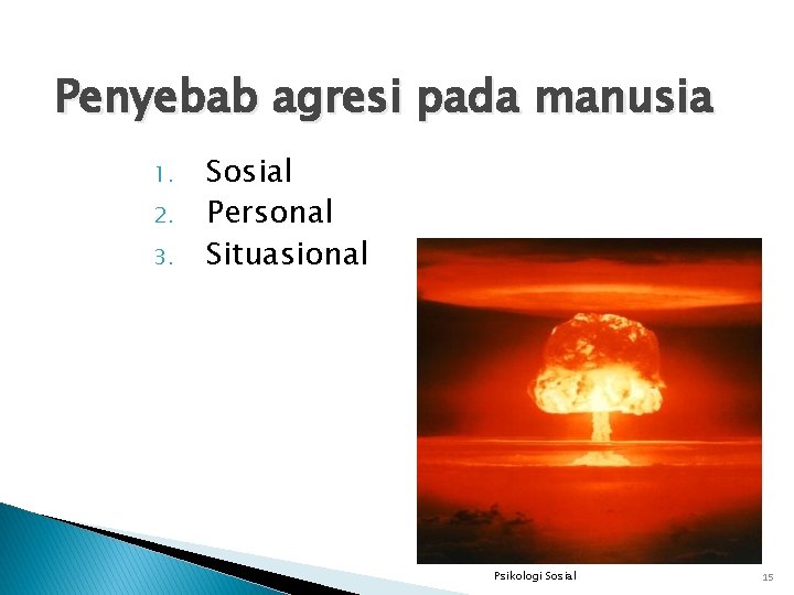 Penyebab agresi pada manusia 1. 2. 3. Sosial Personal Situasional Psikologi Sosial 15 