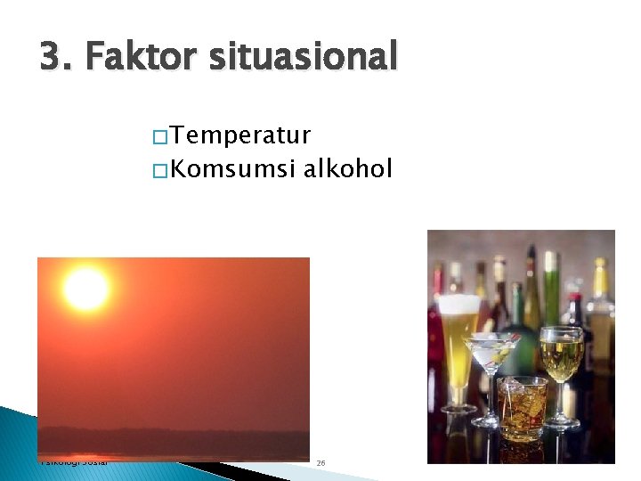 3. Faktor situasional � Temperatur � Komsumsi Psikologi Sosial alkohol 26 
