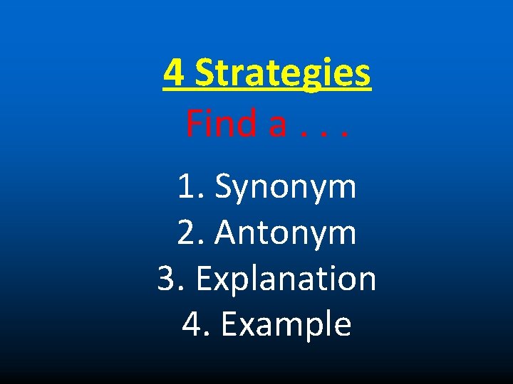 4 Strategies Find a. . . 1. Synonym 2. Antonym 3. Explanation 4. Example