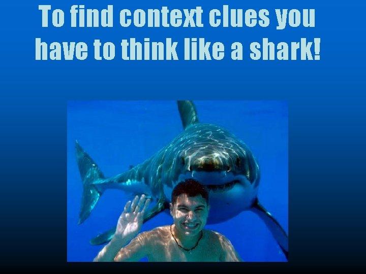 To find context clues you have to think like a shark! 