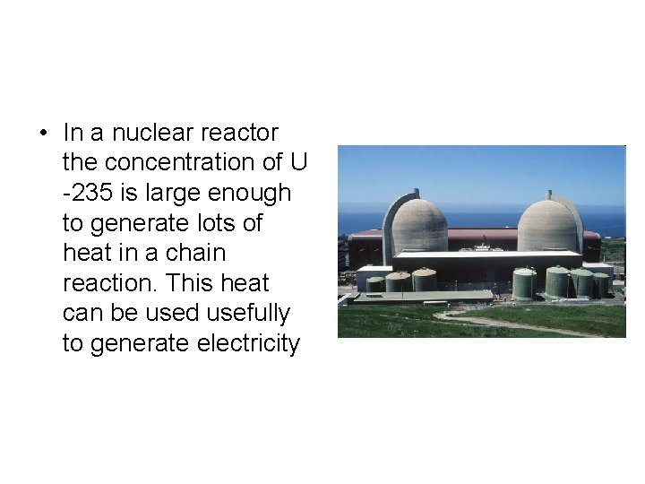  • In a nuclear reactor the concentration of U -235 is large enough