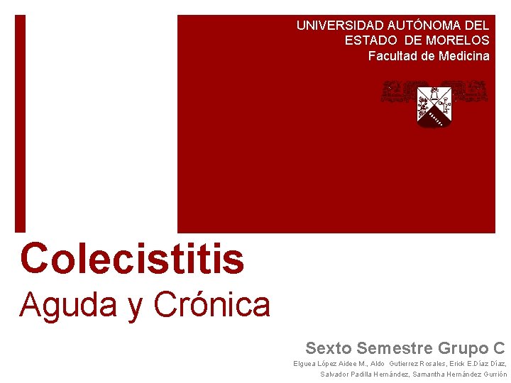 UNIVERSIDAD AUTÓNOMA DEL ESTADO DE MORELOS Facultad de Medicina Colecistitis Aguda y Crónica Sexto UNIVERSIDAD AUTÓNOMA DEL ESTADO DE MORELOS Facultad de Medicina Colecistitis Aguda y Crónica Sexto