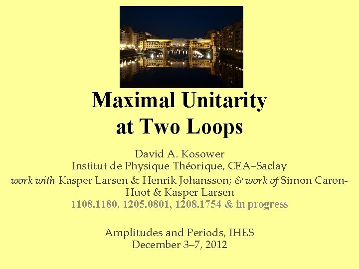 Maximal Unitarity at Two Loops David A. Kosower Institut de Physique Théorique, CEA–Saclay work