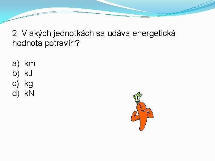 2. V akých jednotkách sa udáva energetická hodnota potravín? a) b) c) d) km