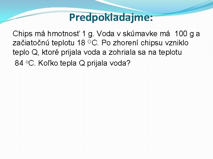 Predpokladajme: Chips má hmotnosť 1 g. Voda v skúmavke má 100 g a začiatočnú