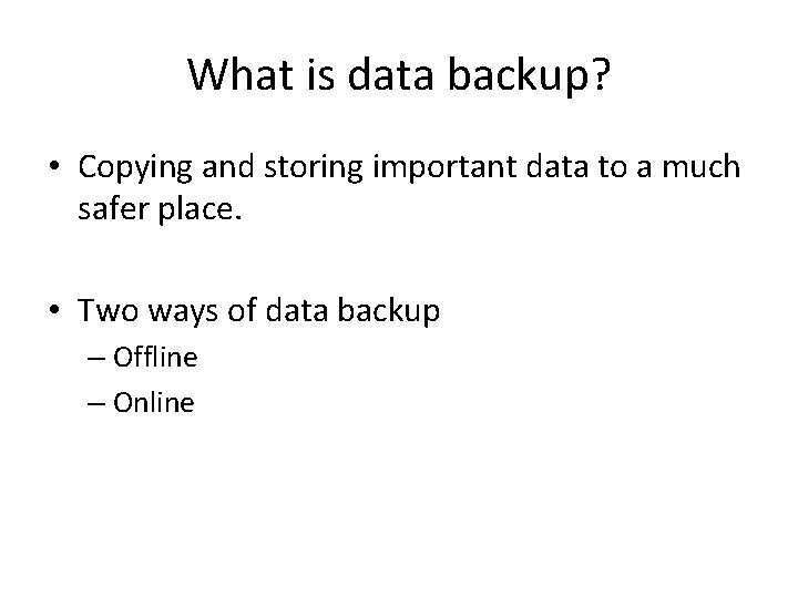 What is data backup? • Copying and storing important data to a much safer