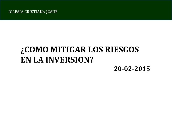 IGLESIA CRISTIANA JOSUE ¿COMO MITIGAR LOS RIESGOS EN LA INVERSION? 20 -02 -2015 