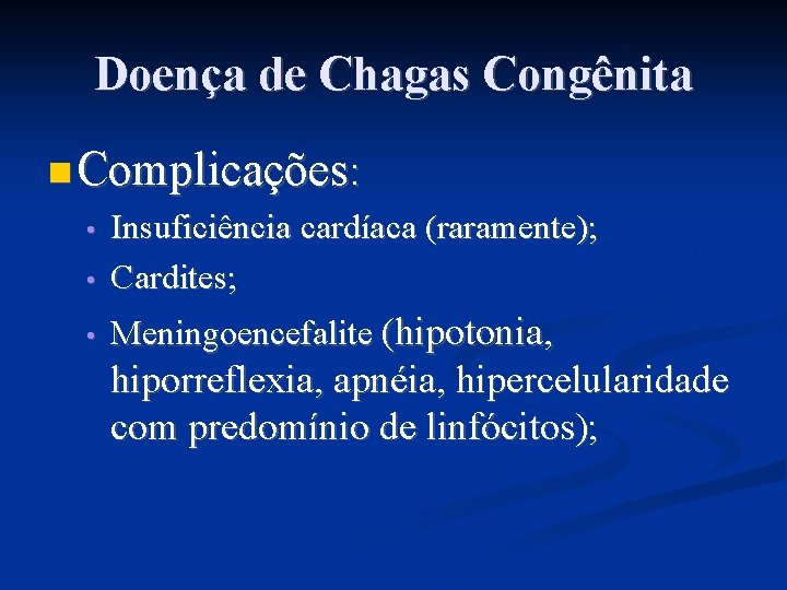 Doença de Chagas Congênita Complicações: • Insuficiência cardíaca (raramente); Cardites; • Meningoencefalite (hipotonia, •