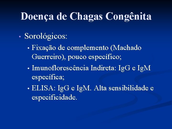 Doença de Chagas Congênita • Sorológicos: Fixação de complemento (Machado Guerreiro), pouco específico; •