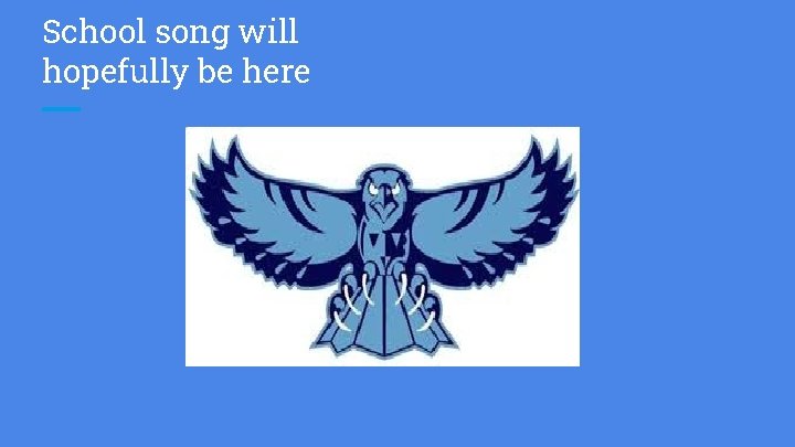 School song will hopefully be here 